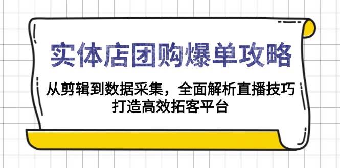 实体店团购爆单攻略：从剪辑到数据采集，全面解析直播技巧，打造高效拓客平台-鲲鹏云网创