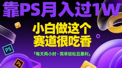 靠PS月入过1W，小白做这个赛道很吃香，每天两小时，简单轻松且暴利【揭秘】-鲲鹏云网创