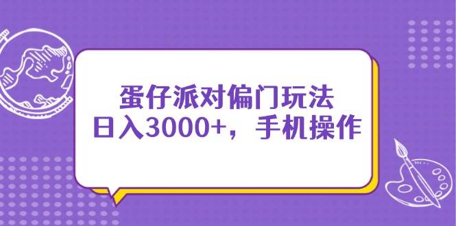 （14423期）蛋仔派对偏门玩法，日入3000+，手机操作-鲲鹏云网创