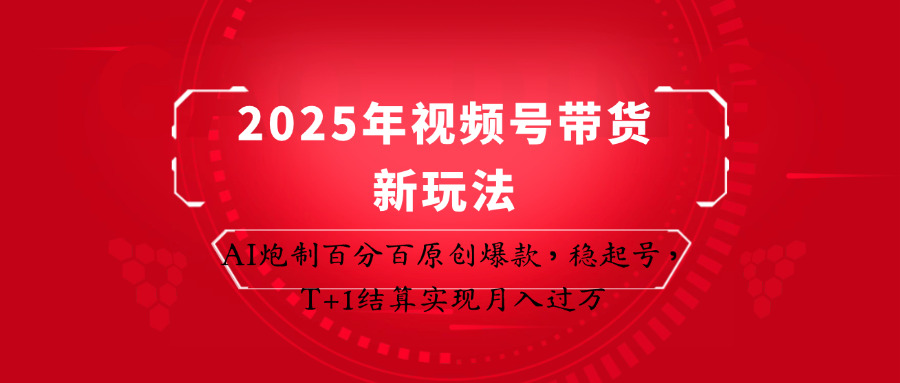 2025年视频号带货新玩法：AI炮制百分百原创爆款，稳起号，T+1结算实现月入过万-鲲鹏云网创