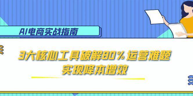 （15026期）AI电商实战指南：3大核心工具破解80%运营难题，实现降本增效-鲲鹏云网创