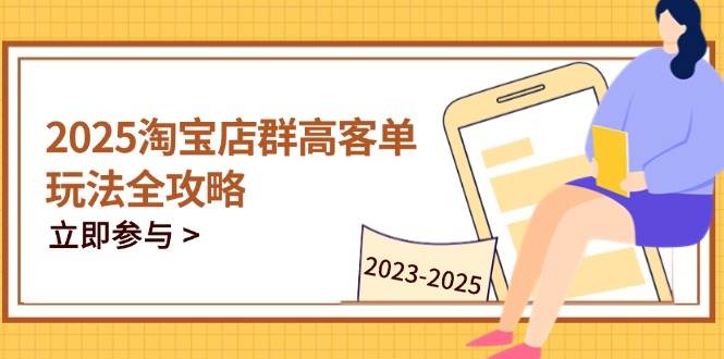 （14603期）2025淘宝店群高客单玩法全攻略，把握高客单关键技巧，精通全周期运营-鲲鹏云网创