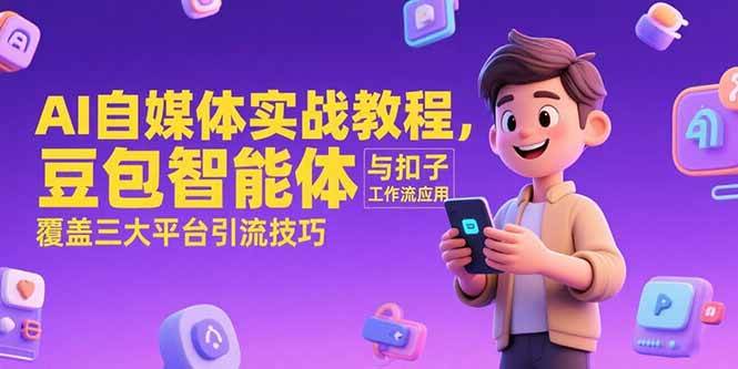 （15275期）AI自媒体实战教程，豆包智能体与扣子工作流应用，覆盖三大平台引流技巧-鲲鹏云网创