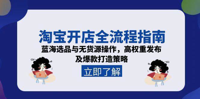 （15134期）淘宝开店全流程指南，蓝海选品与无货源操作，高权重发布及爆款打造策略-鲲鹏云网创