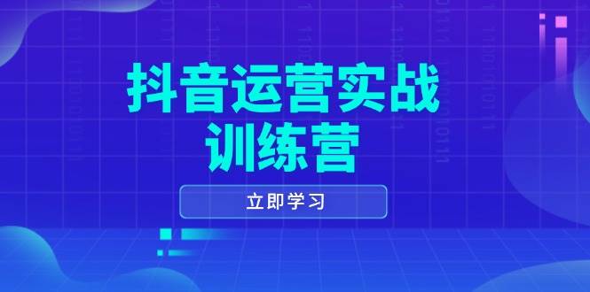 抖音运营实战训练营，0-1打造短视频爆款，涵盖拍摄剪辑、运营推广等全过程-鲲鹏云网创