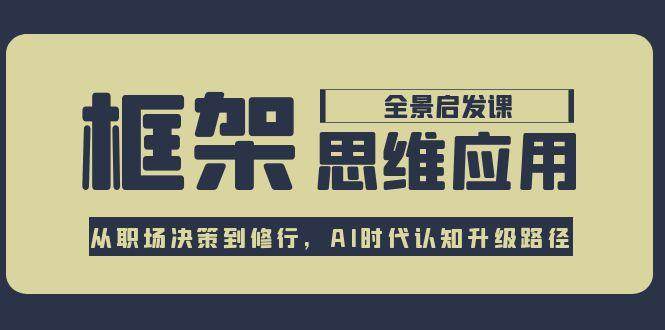 （15153期）框架思维应用全景课，从职场决策到修行，AI时代认知升级路径-鲲鹏云网创