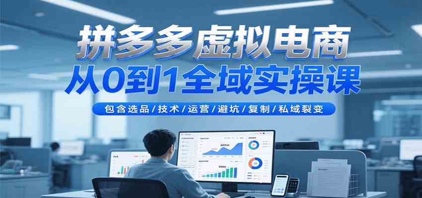 拼多多虚拟电商从0到1全域实操课，包含选品/技术/运营/避坑/复制/私域裂变-鲲鹏云网创