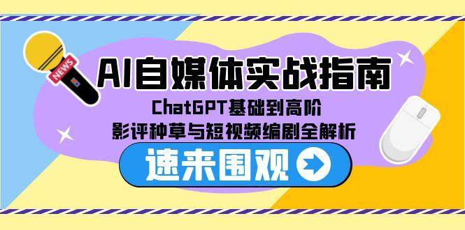 （15124期）AI自媒体实战指南，ChatGPT基础到高阶，影评种草与短视频编剧全解析-鲲鹏云网创