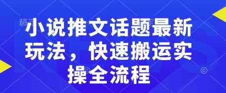 小说推文话题最新玩法，快速搬运实操全流程-鲲鹏云网创