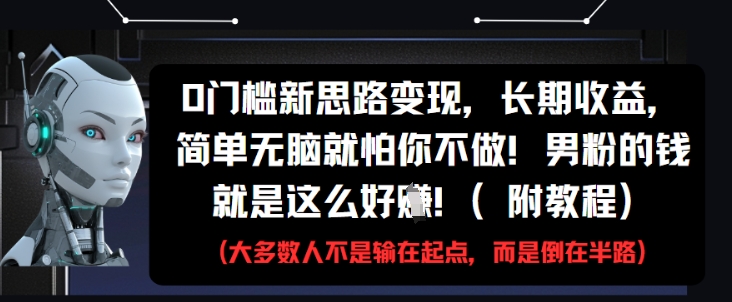 0门槛新思路变现，长期收益，简单无脑就怕你不做，男粉的钱就是这么好挣(附教程)-鲲鹏云网创