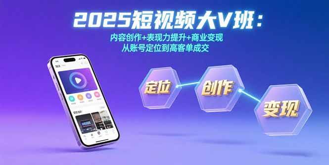 （15598期）2025短视频大V班：内容创作+表现力提升+商业变现 从账号定位到高客单成交-鲲鹏云网创