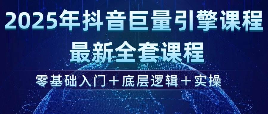（14364期）2025年抖音巨量引擎ad投流全新课程，零基础入门+底层逻辑+实操-鲲鹏云网创