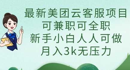 最新美团云客服项目，可兼职可全职，新手小白人人可做，月入3k无压力-鲲鹏云网创