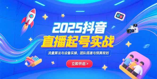 （15351期）2025抖音直播起号实战，流量算法与设备实操，团队搭建与预算规划-鲲鹏云网创