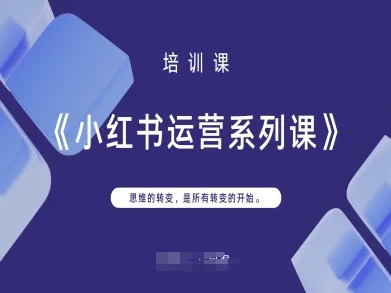 小红书运营系列课，思维的转变，是所有转变的开始-鲲鹏云网创