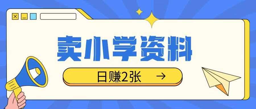 卖小学资料冷门项目，操作简单每天坚持执行就会有收益，轻松日入两张【揭秘】-鲲鹏云网创