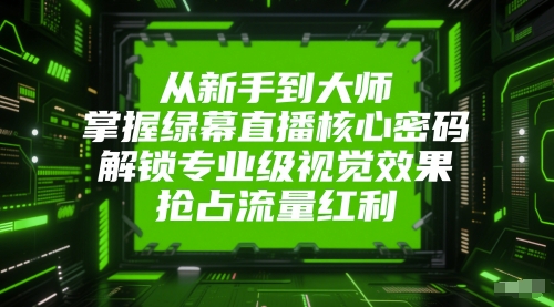 从新手到大师，掌握绿幕直播核心密码，解锁专业级视觉效果，抢占流量红利-鲲鹏云网创
