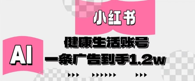 小红书AI健康生活账号，作品制作简单好变现，一条广告到手1.2w-鲲鹏云网创