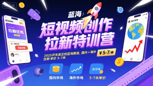 短视频创作拉新特训营，2025开年真正的蓝海赛道，国内+海外，拉新单价5-7米-鲲鹏云网创