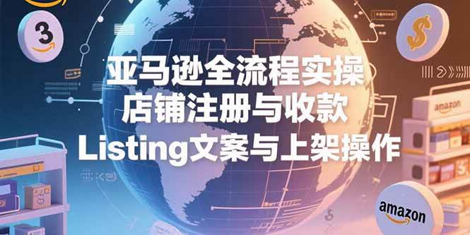 （15349期）亚马逊全流程实操，店铺注册与收款，Listing文案与上架操作-鲲鹏云网创