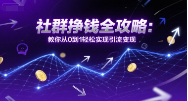 社群挣钱全攻略：教你从0到1轻松实现引流变现-鲲鹏云网创