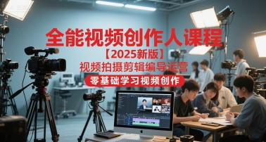 全能视频创作人课程【2025新版】视频拍摄剪辑编导运营，零基础学习视频创作-鲲鹏云网创