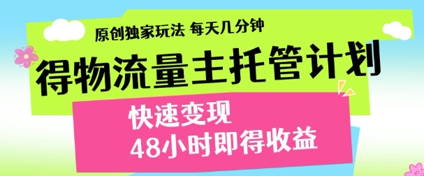 最新得物流量主计划，独家原创玩法，每天几分钟，快速变现，三至五天出收益【揭秘】-鲲鹏云网创