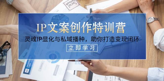 IP文案创作特训营，灵魂IP显化与私域播种，助你打造变现闭环（14节课）-鲲鹏云网创