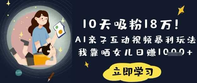 10天吸粉18W！AI亲子互动视频暴利玩法，我靠晒女儿日入数张-鲲鹏云网创