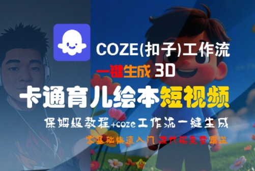 COZE(扣子)工作流一键生成3D卡通育儿绘本短视频，全流程保姆级教学-鲲鹏云网创