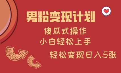 男粉变现计划，傻瓜式操作，小白轻松日入多张【揭秘】-鲲鹏云网创