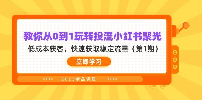 教你从0到1玩转投流小红书聚光，低成本获客，快速获取稳定流量（第1期）-鲲鹏云网创