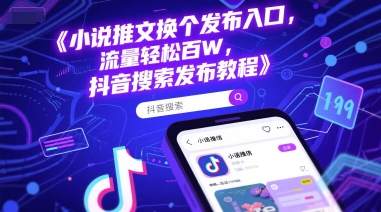 小说推文换个发布入口，流量轻松百W，抖音搜索发布教程-鲲鹏云网创