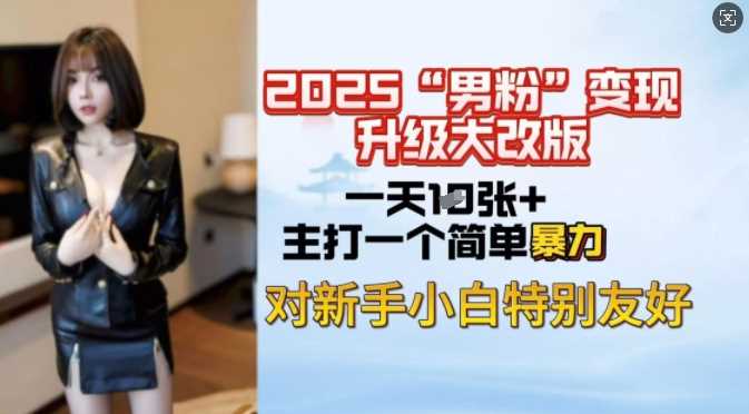 2025男粉变现全新玩法升级，日入上千简简单单，小白可轻松上手-鲲鹏云网创