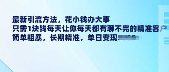 最新引流方法，花小钱办大事，只需1块钱每天让你每天都有聊不完的精准客户 简单粗暴，长期精准-鲲鹏云网创
