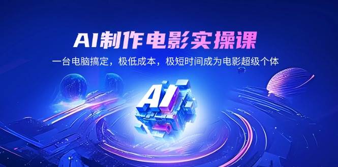 （14160期）AI制作电影实操课，一台电脑搞定，极低成本，极短时间成为电影超级个体-鲲鹏云网创