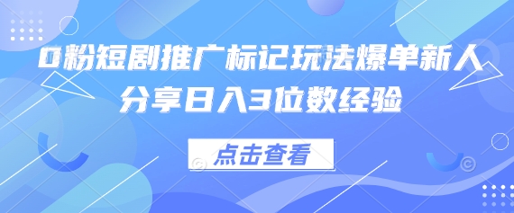 0粉短剧推广标记玩法爆单新人分享日入3位数经验-鲲鹏云网创