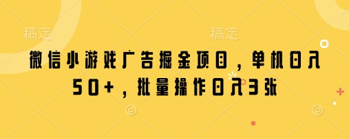 微信小游戏广告掘金项目，单机日入50+，批量操作日入3张-鲲鹏云网创
