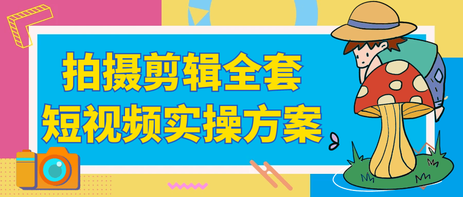 拍摄剪辑全套短视频实操方案-鲲鹏云网创