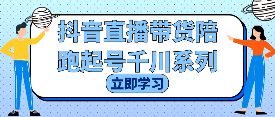 抖音直播带货陪跑起号千川系列-鲲鹏云网创