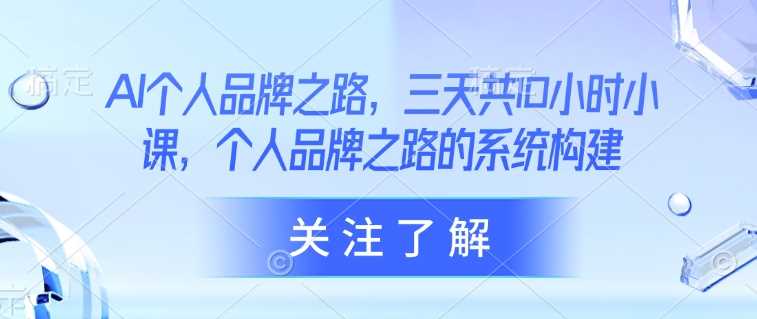 AI个人品牌之路，三天共10小时小课，个人品牌之路的系统构建-鲲鹏云网创