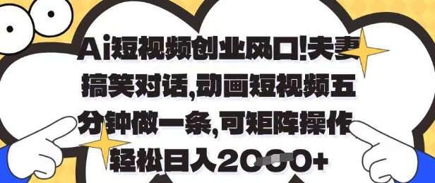 Ai短视频创业风口，夫妻搞笑对话，动画短视频五分钟做一条，可矩阵操作，轻松日入1k+【揭秘】-鲲鹏云网创