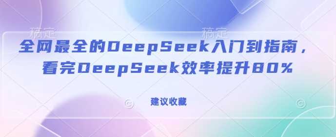 全网最全的DeepSeek入门到指南，看完DeepSeek效率提升80%(建议收藏)-鲲鹏云网创
