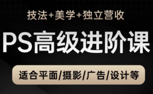PS高级后期进阶课（技法+美学+独立营收），适合平面摄影广告设计等-鲲鹏云网创