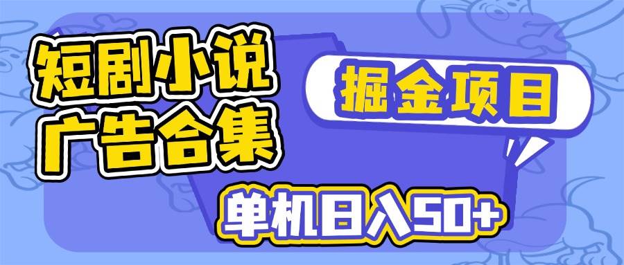 （14456期）短剧小说合集广告掘金项目，单机日入50+-鲲鹏云网创