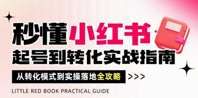 秒懂小红书-起号到转化实战指南，从转化模式到实操落地全攻略，让你破解流量玄学，做得有结果-鲲鹏云网创