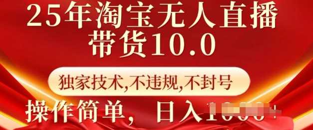 25年淘宝无人直播带货10.0 独家技术，不违规，不封号，操作简单，日入多张【揭秘】-鲲鹏云网创