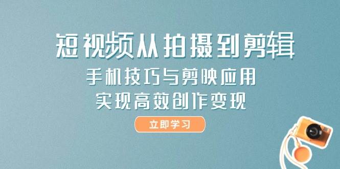 （14867期）短视频从拍摄到剪辑，手机技巧与剪映应用，实现高效创作变现-鲲鹏云网创