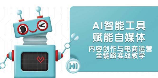 （14949期）AI智能工具赋能自媒体，内容创作与电商运营，全链路实战教学-鲲鹏云网创