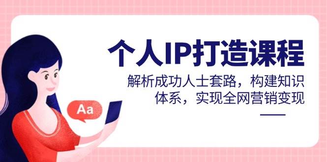 （14777期）个人IP打造课程，解析成功人士套路，构建知识体系，实现全网营销变现-鲲鹏云网创